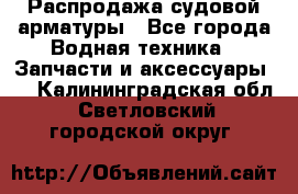 Распродажа судовой арматуры - Все города Водная техника » Запчасти и аксессуары   . Калининградская обл.,Светловский городской округ 